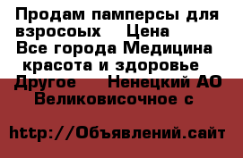 Продам памперсы для взросоых. › Цена ­ 500 - Все города Медицина, красота и здоровье » Другое   . Ненецкий АО,Великовисочное с.